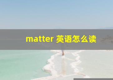 matter 英语怎么读